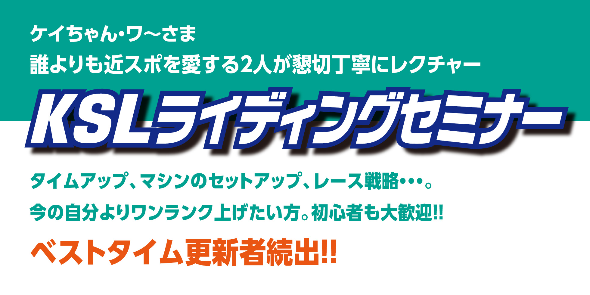 ケイちゃん・ワ〜さま、誰よりも近スポを愛する2人が懇切丁寧にレクチャー　KSLライディングセミナー　タイムアップ、マシンのセットアップ､レース戦略…。今の自分よりワンランク上げたい方。初心者も大歓迎!! ベストタイム更新者続出!!