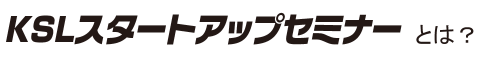 KSLスタートアップセミナーとは？